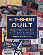 The T-Shirt Quilt: Design and Create Your Own Memory Quilt In One Weekend