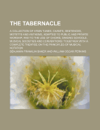 The Tabernacle: A Collection of Hymn Tunes, Chants, Sentences, Motetts and Anthems, Adapted to Public and Private Worship, and to the Use of Choirs, Singing Schools, Musical Societies and Conventions (Classic Reprint)