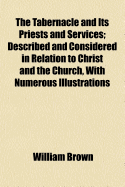 The Tabernacle and its Priests and Services: Described and Considered in Relation to Christ and the Church, With Numerous Illustrations