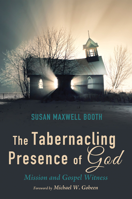 The Tabernacling Presence of God: Mission and Gospel Witness - Booth, Susan, and Goheen, Michael W, Dr., PH.D. (Foreword by)