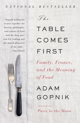 The Table Comes First: Family, France, and the Meaning of Food - Gopnik, Adam