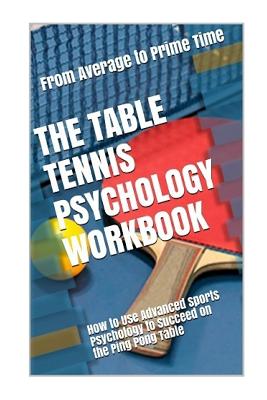 The Table Tennis Psychology Workbook: How to Use Advanced Sports Psychology to Succeed on the Ping Pong Table - Uribe Masep, Danny