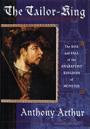 The Tailor King: The Rise and Fall of the Anabaptist Kingdom of Muenster - Arthur, Anthony