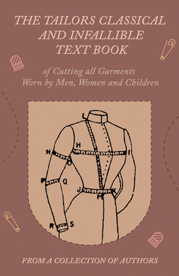 The Tailors Classical and Infallible Text Book of Cutting all Garments Worn by Men, Women and Children - Various