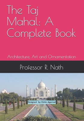 The Taj Mahal: A Complete Book: Architecture, Art and Ornamentation - Nath, Ajay, and Nath, R, Professor