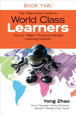 The Take-Action Guide to World Class Learners Book 2: How to Make Product-Oriented Learning Happen - Zhao, Yong, and Tavangar, Homa S, and McCarren, Emily E