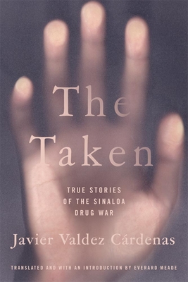 The Taken: True Stories of the Sinaloa Drug War - Valdez Cardenas, Javier, and Meade, Everard (Translated by)