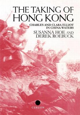 The Taking of Hong Kong: Charles and Clara Elliot in China Waters - Hoe, Susanna, and Roebuck, Derek