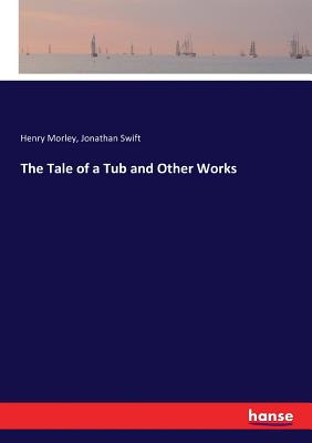 The Tale of a Tub and Other Works - Swift, Jonathan, and Morley, Henry