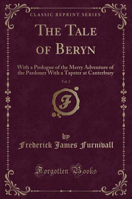 The Tale of Beryn, Vol. 2: With a Prologue of the Merry Adventure of the Pardoner with a Tapster at Canterbury (Classic Reprint) - Furnivall, Frederick James