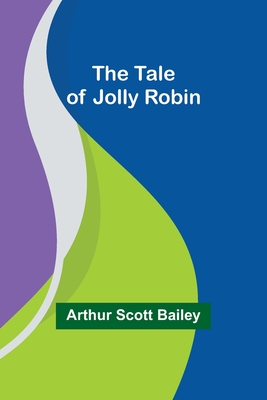 The Tale of Jolly Robin - Bailey, Arthur Scott