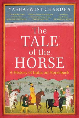 The Tale of the Horse: A History of India on Horseback - Chandra, Yashaswini