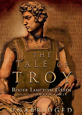 The Tale of Troy: Retold from the Ancient Authors - Green, Roger Lancelyn, and Lewis, Edward (Read by)