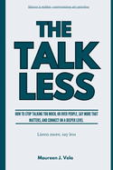 The Talk Less: How to Stop Talking Too Much, or Over People, Say More That Matters, and Connect on a Deeper Connection