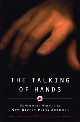 The Talking of Hands: Unpublished Writing by New Rivers Press Authors - Alexander, R (Editor), and Truesdale, C W (Editor), and Vinz, M (Editor)