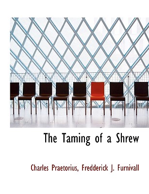 The Taming of a Shrew - Praetorius, Charles, and Furnivall, Fredderick J