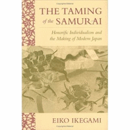 The Taming of the Samurai: Honorific Individualism and the Making of Modern Japan - Ikegami, Eiko