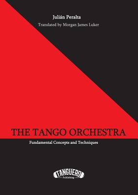 The Tango Orchestra: Fundamental Concepts and Techniques - Peralta, Julin, and Luker, Morgan James (Translated by)