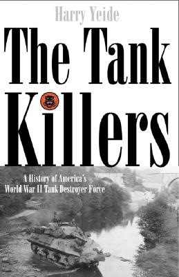 The Tank Killers: A History of America's World War II Tank Destroyer Force - Yeide, Harry