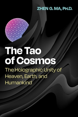 The Tao of Cosmos: The Holographic Unity of Heaven, Earth, and Humankind - Ma, Zhen G