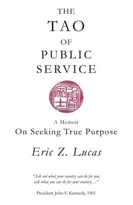 The Tao of Public Service: A Memoir: On Seeking True Purpose - Lucas, Eric Z