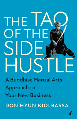 The Tao of the Side Hustle: A Buddhist Martial Arts Approach to Your New Business - Hyun Kiolbassa, Don