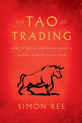 The Tao of Trading: How to Build Abundant Wealth in Any Market Condition - Ree, Simon