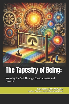 The Tapestry of Being: Weaving the Self Through Consciousness and Growth - Kenner, Rick