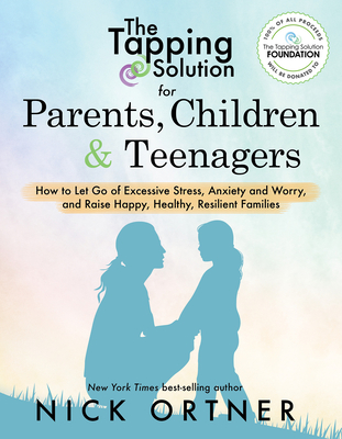 The Tapping Solution for Parents, Children & Teenagers: How to Let Go of Excessive Stress, Anxiety and Worry and Raise Happy, Healthy, Resilient Families - Ortner, Nick