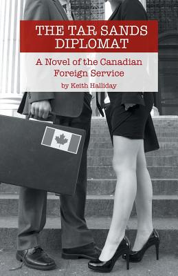 The Tar Sands Diplomat: A Novel of the Canadian Foreign Service - Halliday, Keith