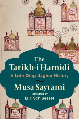 The Tarikh-I  amidi: A Late-Qing Uyghur History - Sayrami, Musa, and Schluessel, Eric (Translated by)