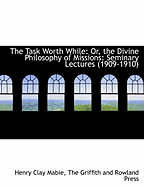 The Task Worth While: Or, the Divine Philosophy of Missions: Seminary Lectures (1909-1910)