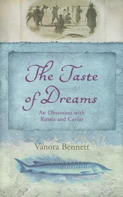 The Taste of Dreams: An Obsession with Russia and Caviar - Bennett, Vanora