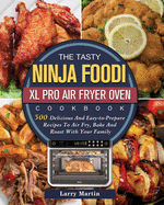 The Tasty Ninja Foodi XL Pro Air Fryer Oven Cookbook: 500 Delicious And Easy-to-Prepare Recipes To Air Fry, Bake And Roast With Your Family