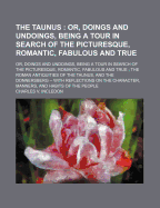 The Taunus: Or, Doings and Undoings, Being a Tour in Search of the Picturesque, Romantic, Fabulous and True; The Roman Antiquities of the Taunus, and the Donnersberg -- With Reflections on the Character, Manners, and Habits of the People