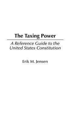 The Taxing Power: A Reference Guide to the United States Constitution - Jensen, Erik