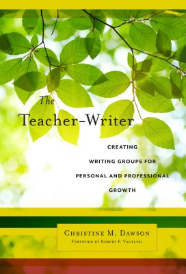 The Teacher-Writer: Creating Writing Groups for Personal and Professional Growth - Dawson, Christine M, and Yagelski, Robert P (Foreword by)