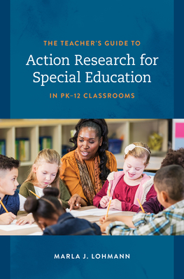 The Teacher's Guide to Action Research for Special Education in Pk-12 Classrooms - Lohmann, Marla J