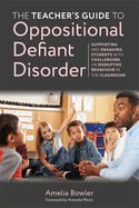 The Teacher's Guide to Oppositional Defiant Disorder: Supporting and Engaging Students with Challenging or Disruptive Behaviour in the Classroom