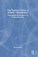 The Teacher's Guide to Scratch - Intermediate: Professional Development for Coding Education