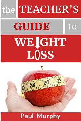 The Teacher's Guide to Weight Loss - Murphy, Paul