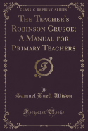 The Teacher's Robinson Crusoe; A Manual for Primary Teachers (Classic Reprint)