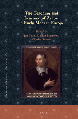 The Teaching and Learning of Arabic in Early Modern Europe - Loop, Jan, and Hamilton, Alastair, and Burnett, Charles