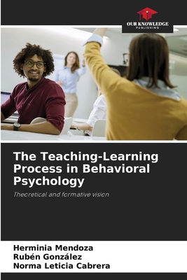 The Teaching-Learning Process in Behavioral Psychology - Mendoza, Herminia, and Gonzalez, Ruben, and Cabrera, Norma Leticia