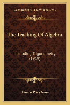 The Teaching of Algebra: Including Trigonometry (1919) - Nunn, Thomas Percy