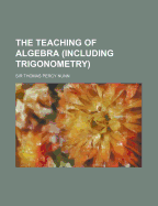 The Teaching of Algebra (Including Trigonometry)