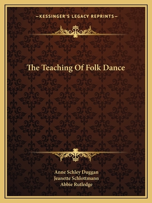 The Teaching Of Folk Dance - Duggan, Anne Schley, and Schlottmann, Jeanette, and Rutledge, Abbie