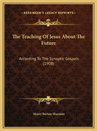 The Teaching of Jesus about the Future: According to the Synoptic Gospels (1908)
