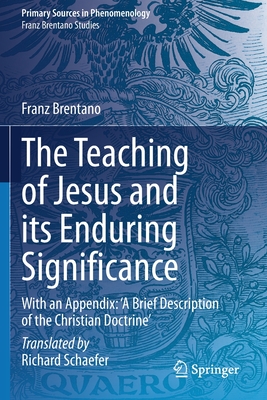 The Teaching of Jesus and its Enduring Significance: With an Appendix: 'A Brief Description of the Christian Doctrine' - Schaefer, Richard (Translated by), and Brentano, Franz