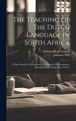 The Teaching Of The Dutch Language In South Africa: A Paper Read At A Conference Of Principals Of Government Schools In The Orange River Colony - Brill, Johannes, and Edmund Beale Sargant (Creator)